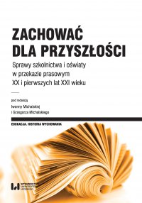 Zachować dla przyszłości. Sprawy szkolnictwa, oświaty i opieki w przekazie prasowym XX i pierwszych lat XXI wieku - Iwonna Michalska