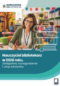 Nauczyciel bibliotekarz w 2026 roku. Zastępstwa, wynagrodzenie i urlop zdrowotny - Opracowanie zbiorowe 