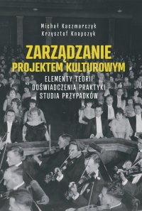 Zarządzanie projektem kulturowym. Elementy teorii, doświadczenia, praktyki. Studia przypadków - Michał Kaczmarczyk