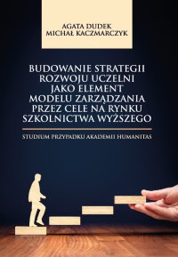 Budowanie strategii rozwoju uczelni jako element modelu zarządzania przez cele na rynku szkolnictwa wyższego. Studium przypadku Akademii Humanitas - Agata Dudek
