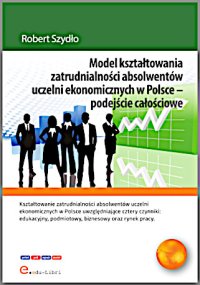 Model kształtowania zatrudnialności absolwentów uczelni ekonomicznych w Polsce - podejście całościowe - Robert Szydło