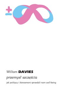 Przemysł szczęścia. Jak politycy i biznesmeni sprzedali nam well-being - William Davies, Bartłomiej Kaniewski