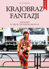 Krajobraz fantazji. Harajuku w ujęciu transkulturowym - Lily Adamowicz