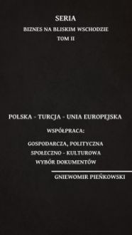Polska – Turcja – Unia Europejska. Współpraca: gospodarcza, polityczna, społeczno – kulturowa. Wybór dokumentów - Gniewomir Pieńkowski