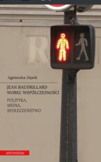 Jean Baudrillard wobec współczesności: polityka, media, społeczeństwo - Agnieszka Ziętek, Agnieszka Ziętek