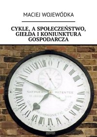 Cykle, a społeczeństwo, giełda i koniunktura gospodarcza - Maciej Wojewódka