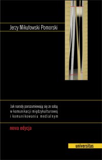 Jak narody porozumiewają się ze sobą w komunikacji międzykulturowej i komunikowaniu medialnym. Nowa edycja - Jerzy Mikułowski Pomorski