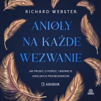 Anioły na każde wezwanie. Jak prosić o pomoc i wsparcie anielskich przewodników - 