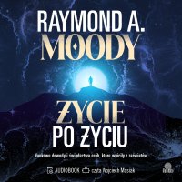 Życie po życiu. Naukowe dowody i świadectwa osób, które wróciły z zaświatów - Raymond Moody, Dorota Pomadowska, Wojciech Masiak