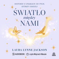 Światło między nami. Historie o znakach od tych, którzy odeszli - Wojciech Masiak, Laura Lynne Jackson, Natalia Masłowska
