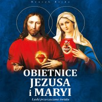 Obietnice Jezusa i Maryi. Łaski przyrzeczone światu - Henryk Bejda, Bogumiła Kaźmierczak
