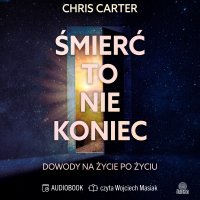 Śmierć to nie koniec. Dowody na życie po życiu - Chris Carter, Karolina Bochenek, Wojciech Masiak