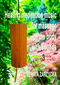 Uzdrawiająca muzyka medytacyjna do masażu ciała dźwiękami, do Jogi, Zen, Reiki, Ayurvedy oraz do nauki i zasypiania. Część 3 - Renata Zarzycka-Bienias