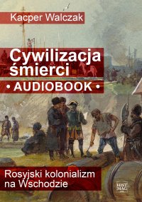 Cywilizacja śmierci. Rosyjski kolonializm na Wschodzie - Dawid Miązek, Kacper Walczak