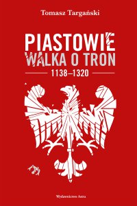 Piastowie. Walka o tron 1138-1320 - Tomasz Targański