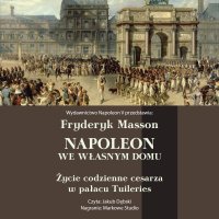 Napoleon we własnym domu. Życie codzienne w pałacu Tuileries - Fryderyk Masson, Jakub Dębski