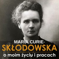 O moim życiu i pracach - Joanna Gajór, Maria Skłodowska-Curie 