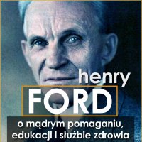 Henry Ford. O mądrym pomaganiu, edukacji i służbie zdrowia - Henry Ford