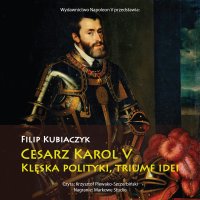 Cesarz Karol V. Klęska polityki, triumf idei - Filip Kubiaczyk, Krzysztof Plewako-Szczerbiński