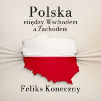 Polska między Wschodem a Zachodem - Feliks Koneczny, Bartłomiej Ważny 