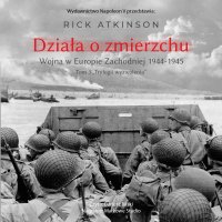 Działa o zmierzchu. Wojna w Europie Zachodniej 1944-1945 - Rick Atkinson, Dariusz Bilski