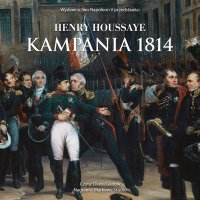 Kampania 1814. Od inwazji do abdykacji Napoleona - Diana Giurow , Henry Houssaye