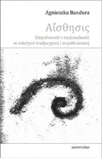 Aisthesis. Zmysłowość i racjonalność w estetyce tradycyjnej i współczesnej - Agnieszka Bandura