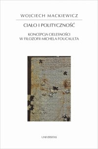 Ciało i polityczność. Koncepcja cielesności w filozofii Michela Foucaulta - Wojciech Mackiewicz, Wojciech Mackiewicz