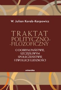 Traktat polityczno-filozoficzny. O dobrym państwie, szczęśliwym społeczeństwie i ewolucji ludzkości - W. Julian Korab-Karpowicz