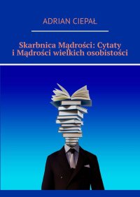Skarbnica Mądrości: Cytaty i Mądrości wielkich osobistości - Adrian Ciepał