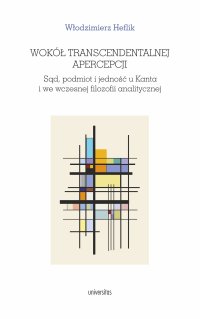 Wokół transcendentalnej apercepcji. Sąd, podmiot i jedność u Kanta i we wczesnej filozofii analitycznej - 