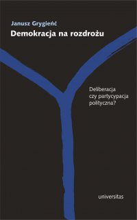 Demokracja na rozdrożu. Deliberacja czy partycypacja polityczna? - Janusz Grygieńć