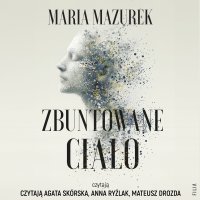 Zbuntowane ciało - Maria Mazurek, Mateusz Drozda, Anna Ryźlak, Olga Żmuda