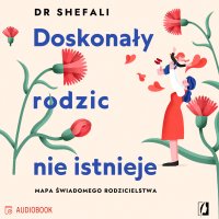 Doskonały rodzic nie istnieje. Mapa świadomego rodzicielstwa - Shefali Tsabary, AI Eleven Labs , Patrycja Agnieszka Wyszogrodzka-Gaik