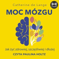 Moc mózgu. Co robić, żeby mózg był zdrowy i szczęśliwy - Paulina Holtz, Małgorzata Maruszkin, Catherine de Lange