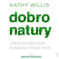 Dobro natury. Jak przyroda może polepszyć nasze życie - Monika Skowron, Agnieszka Postrzygacz, Kathy Willis