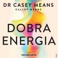 Dobra energia. Popraw swój metabolizm i żyj długo w zdrowiu - Joanna Grabarek, Ewa Konstanciak, Dr. Casey Means, Calley Means