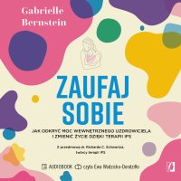 Zaufaj sobie. Jak odkryć moc wewnętrznego uzdrowiciela i zmienić życie dzięki terapii IFS - Karolina Bochenek, Gabrielle Bernstein, Ewa Wodzicka-Dondziłło 