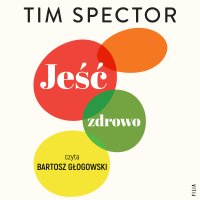 Jeść zdrowo. Rewolucyjna nauka o dobrym odżywianiu - Bartosz Głogowski, Tim Spector, Zuzanna Lamża
