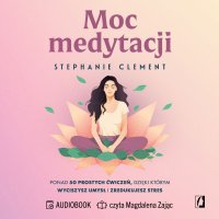 Moc medytacji. Ponad 50 prostych ćwiczeń, dzięki którym wyciszysz umysł i zredukujesz stres - Maciej Lorenc, Stephanie Clement, Magdalena Zając