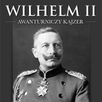Wilhelm II. Awanturniczy kajzer - Maksymilian Oskierko 