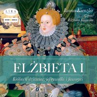 Elżbieta I. Królowa dziewica, jej rywalki i faworyci - Iwona Kienzler