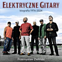 Elektryczne Gitary. Biografia 1976-2024 - Tomasz Urbański, Przemysław Zieliński