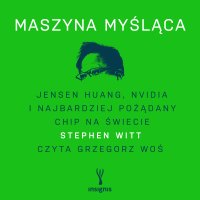 Maszyna myśląca. Jensen Huang, Nvidia i najbardziej pożądany chip na świecie - Michał Jóźwiak, Grzegorz Woś, Stephen Witt