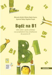 Bądź na B1. Zbiór zadań z języka polskiego oraz przykładowe testy certyfikatowe dla poziomu B1 - Opracowanie zbiorowe , praca zbiorowa