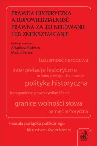 Prawda historyczna a odpowiedzialność prawna za jej negowanie lub zniekształcanie - Aurelia Nowicka, Arkadiusz Radwan, Janusz Bojarski, Paweł Wiliński, Izabela Lewandowska-Malec, Marcin Berent, Jakub Czepek, Michał Balcerzak prof. UMK, Rafał Guzik, Ludwik Jurek, Joanna Lubecka, Lech Obara, Konstanty Pilawa, Filip Rakiewicz, Jan Rydel, Michał J. Rzeczycki, Marek Suchan, Mateusz Tondera, Szymon Topa, Marek Wojnar, Tymoteusz Zych