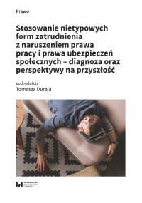 Stosowanie nietypowych form zatrudnienia z naruszeniem prawa pracy i prawa ubezpieczeń społecznych – diagnoza oraz perspektywy na przyszłość - Tomasz Duraj