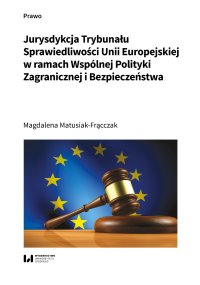 Jurysdykcja Trybunału Sprawiedliwości Unii Europejskiej w ramach Wspólnej Polityki Zagranicznej i Bezpieczeństwa - Magdalena Matusiak-Frącczak
