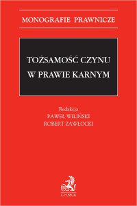 Tożsamość czynu w prawie karnym - Jarosław Majewski, Jerzy Skorupka, Robert Zawłocki, Jacek Wojciech Giezek, Piotr Kardas, Sławomir Steinborn, Paweł Wiliński, Marek Kulik prof. UMCS, Michał Królikowski prof. UW, Dariusz Świecki prof. UŁ