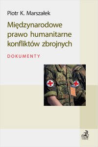 Międzynarodowe prawo humanitarne konfliktów zbrojnych. Dokumenty - Piotr K. Marszałek